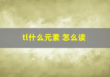 tl什么元素 怎么读